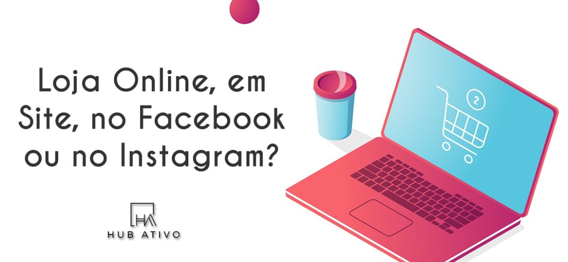 Loja Online, em Site, no Facebook ou no Instagram