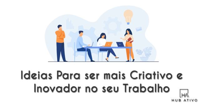 Ideias Para ser mais Criativo e Inovador no seu Trabalho
