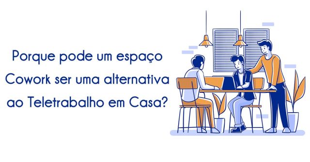 Porque pode um espaço Cowork ser uma alternativa ao Teletrabalho em Casa