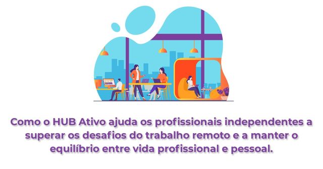 Como o HUB Ativo ajuda os profissionais independentes a superar os desafios do trabalho remoto e a manter o equilíbrio entre vida profissional e pessoal.