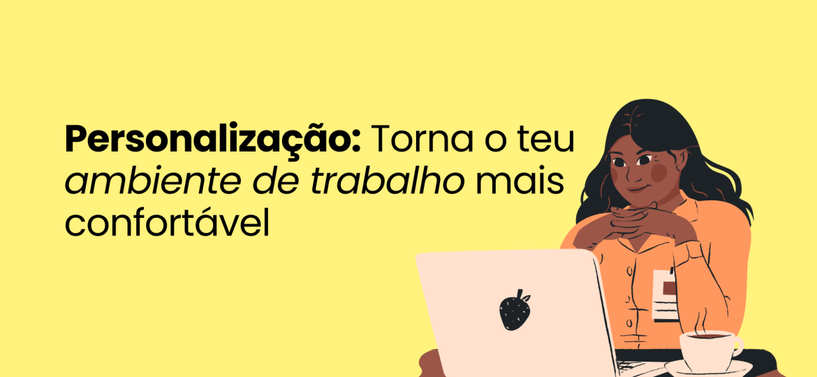 Personalização: Torna o teu ambiente de trabalho mais confortável