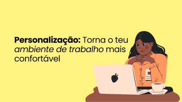 Personalização: Torna o teu ambiente de trabalho mais confortável